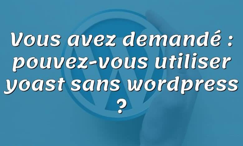 Vous avez demandé : pouvez-vous utiliser yoast sans wordpress ?